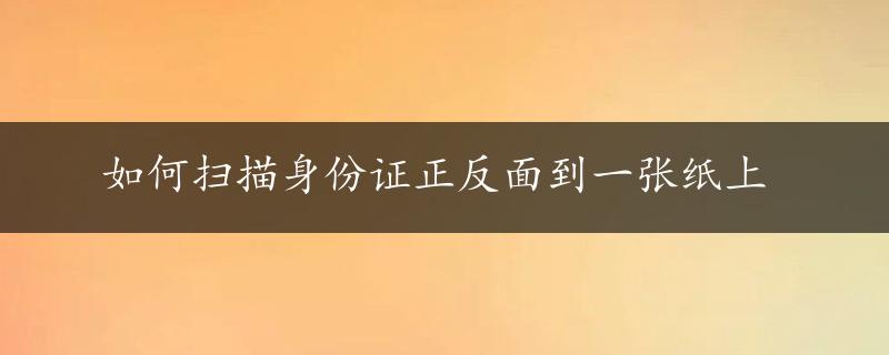 如何扫描身份证正反面到一张纸上