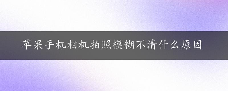 苹果手机相机拍照模糊不清什么原因