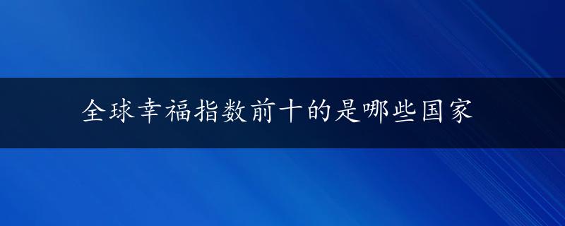 全球幸福指数前十的是哪些国家