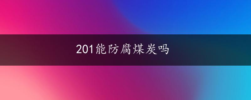 201能防腐煤炭吗