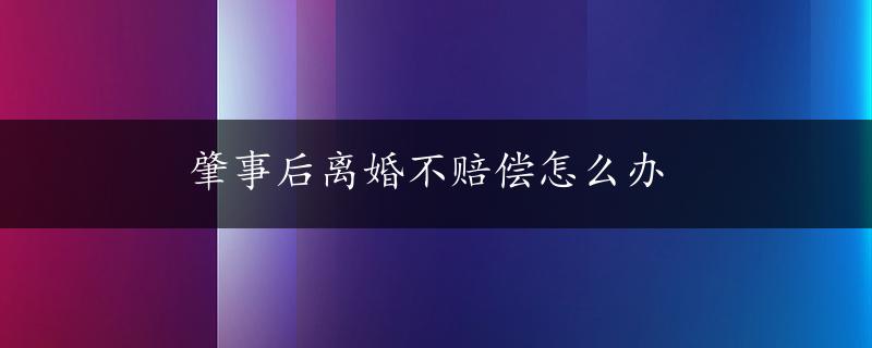 肇事后离婚不赔偿怎么办