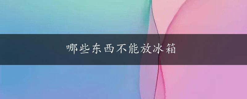 哪些东西不能放冰箱