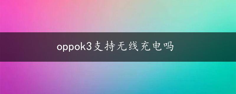 oppok3支持无线充电吗