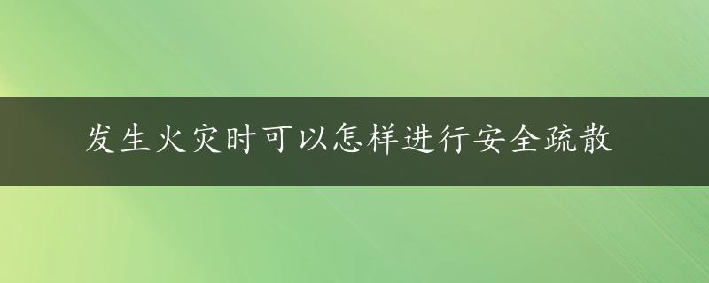 发生火灾时可以怎样进行安全疏散