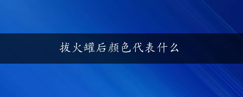 拔火罐后颜色代表什么