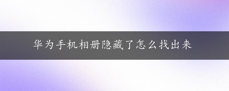 华为手机相册隐藏了怎么找出来