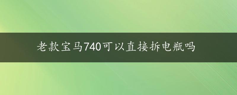 老款宝马740可以直接拆电瓶吗