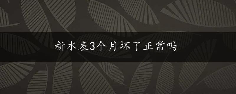 新水表3个月坏了正常吗