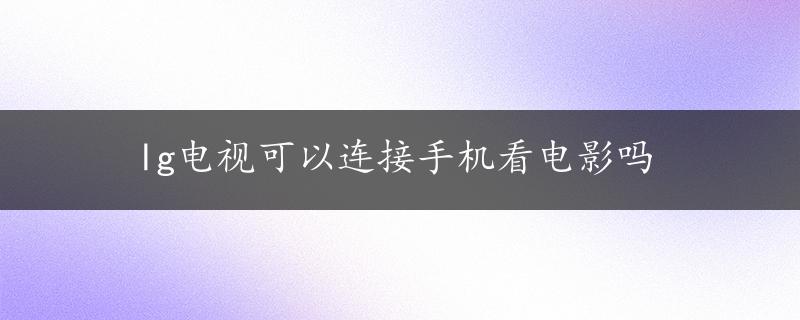 lg电视可以连接手机看电影吗