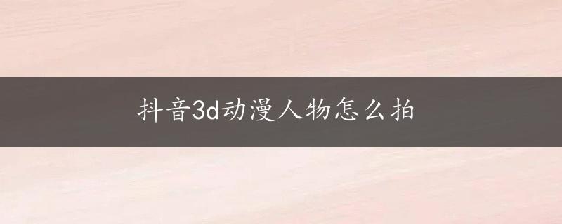 抖音3d动漫人物怎么拍