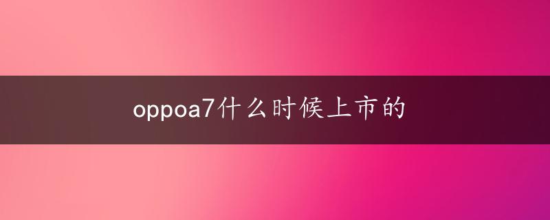 oppoa7什么时候上市的