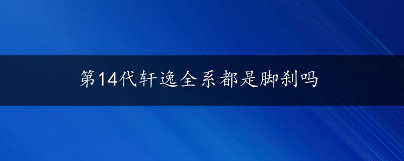 第14代轩逸全系都是脚刹吗