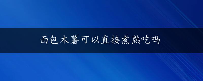 面包木薯可以直接煮熟吃吗