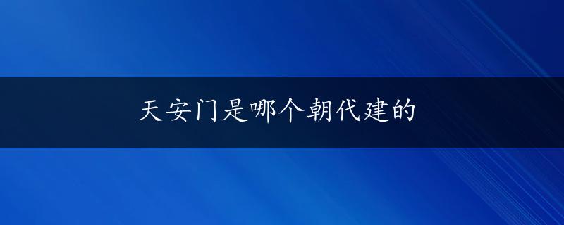 天安门是哪个朝代建的