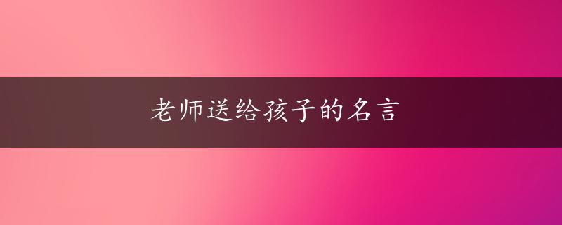 老师送给孩子的名言