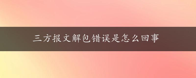 三方报文解包错误是怎么回事