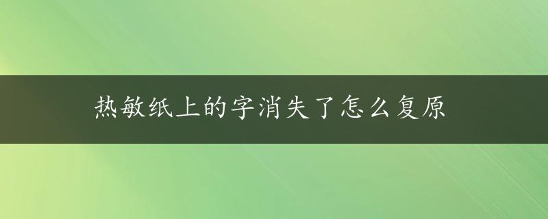 热敏纸上的字消失了怎么复原