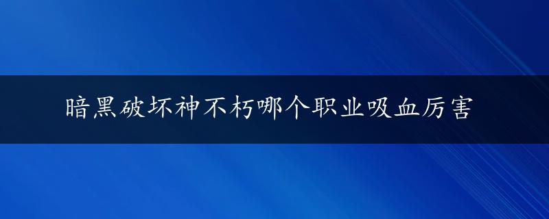 暗黑破坏神不朽哪个职业吸血厉害