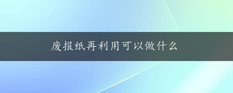 废报纸再利用可以做什么