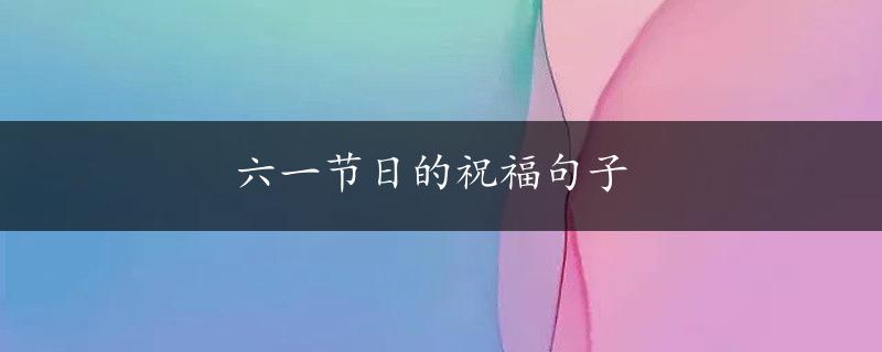 六一节日的祝福句子