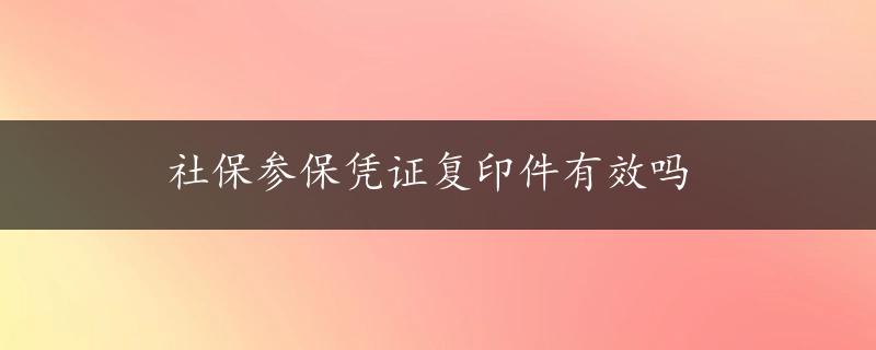 社保参保凭证复印件有效吗