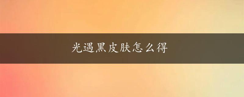 光遇黑皮肤怎么得