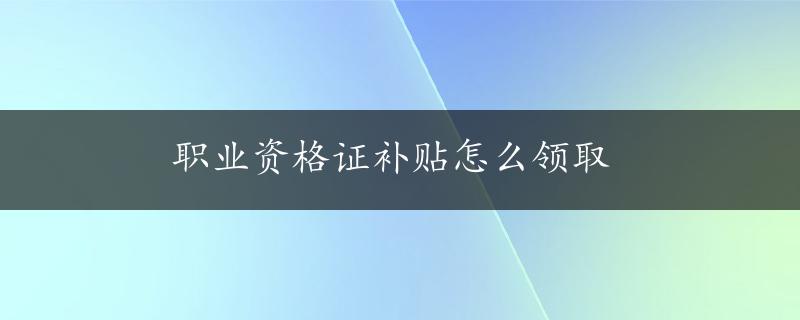 职业资格证补贴怎么领取