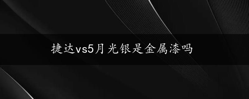 捷达vs5月光银是金属漆吗