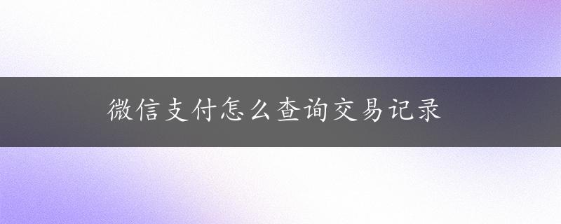 微信支付怎么查询交易记录