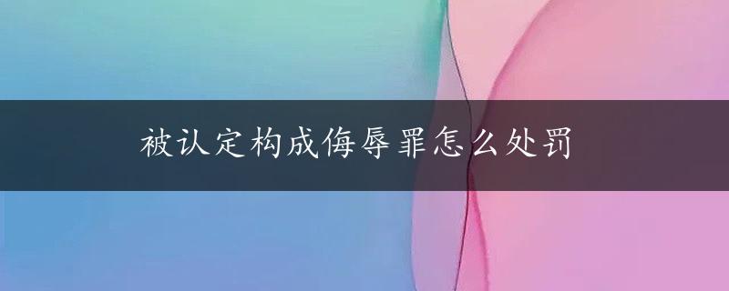 被认定构成侮辱罪怎么处罚