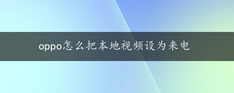 oppo怎么把本地视频设为来电