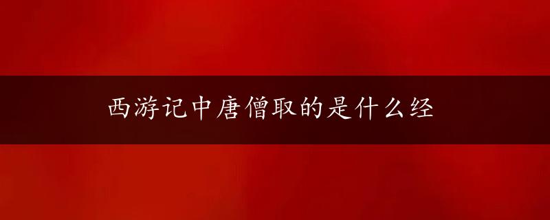 西游记中唐僧取的是什么经