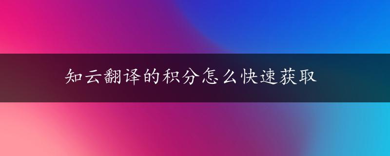 知云翻译的积分怎么快速获取