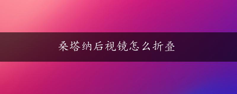 桑塔纳后视镜怎么折叠