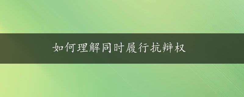 如何理解同时履行抗辩权