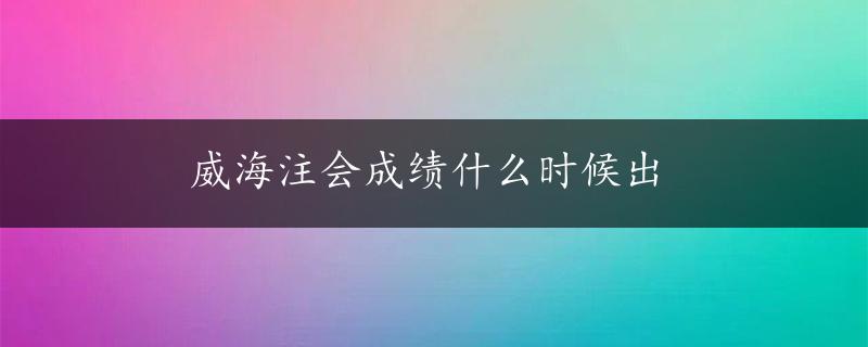 威海注会成绩什么时候出