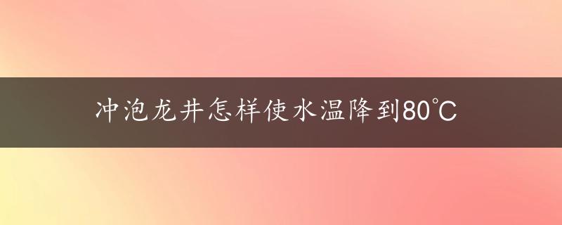 冲泡龙井怎样使水温降到80℃