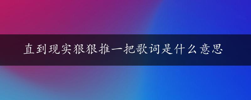 直到现实狠狠推一把歌词是什么意思