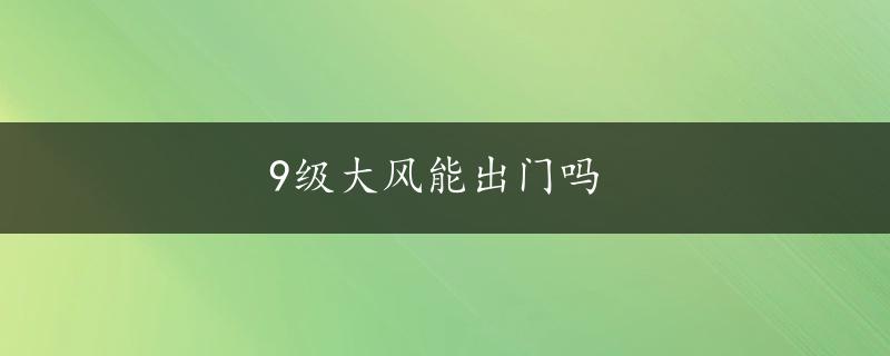 9级大风能出门吗