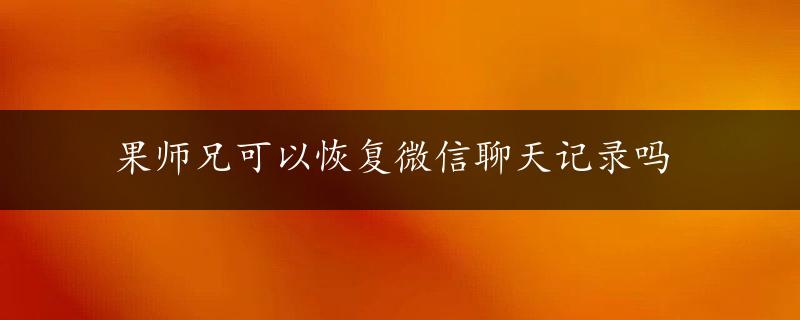 果师兄可以恢复微信聊天记录吗