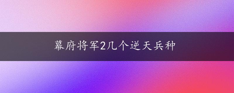 幕府将军2几个逆天兵种