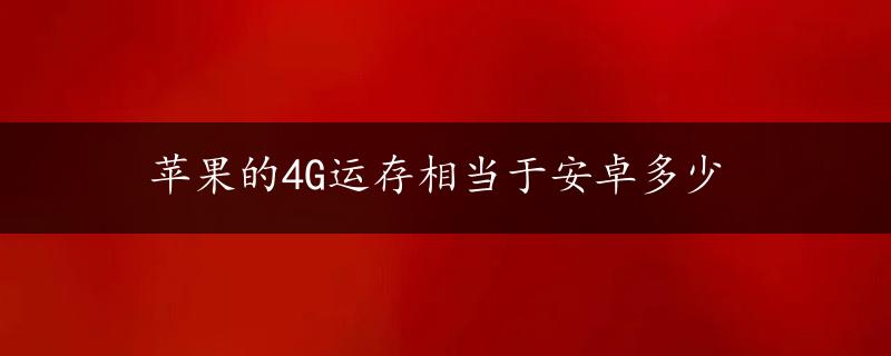 苹果的4G运存相当于安卓多少