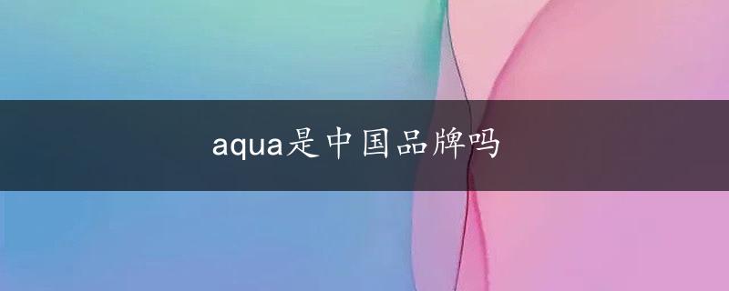 aqua是中国品牌吗