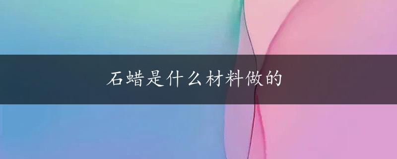 石蜡是什么材料做的