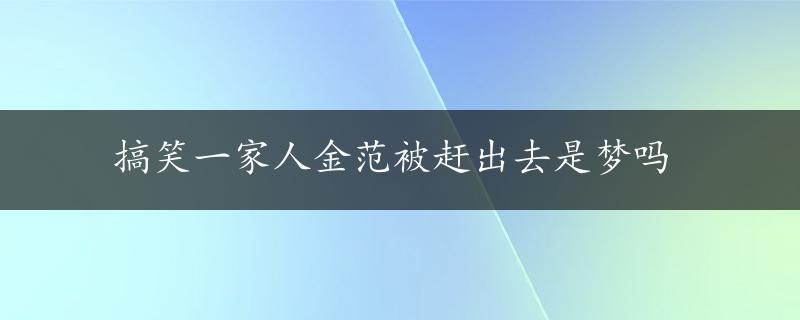 搞笑一家人金范被赶出去是梦吗