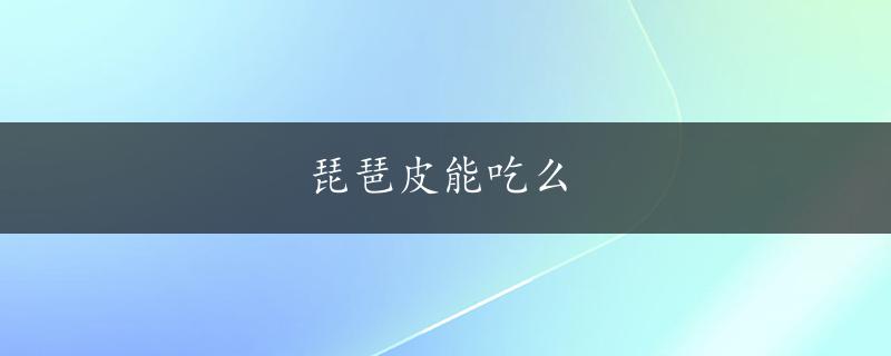 琵琶皮能吃么