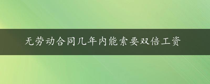 无劳动合同几年内能索要双倍工资