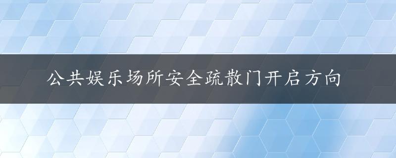 公共娱乐场所安全疏散门开启方向