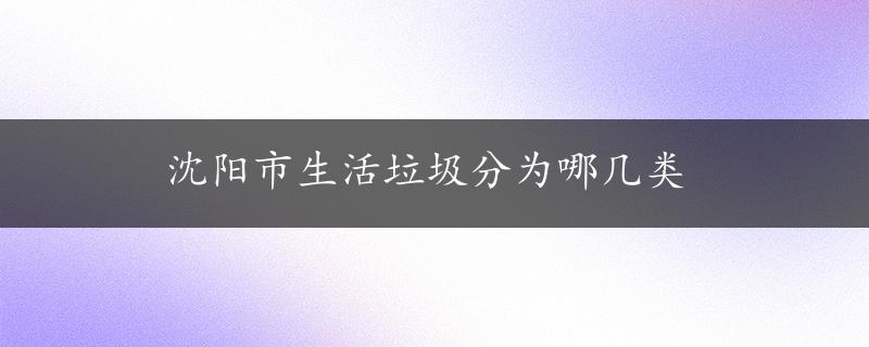 沈阳市生活垃圾分为哪几类