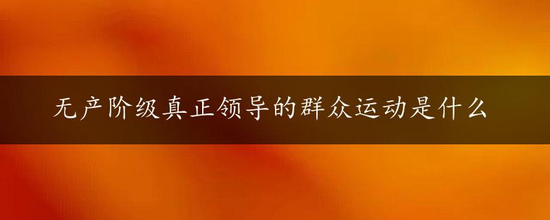 无产阶级真正领导的群众运动是什么